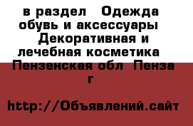  в раздел : Одежда, обувь и аксессуары » Декоративная и лечебная косметика . Пензенская обл.,Пенза г.